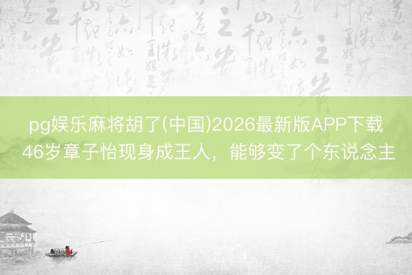 pg娱乐麻将胡了(中国)2026最新版APP下载 46岁章子怡现身成王人，能够变了个东说念主
