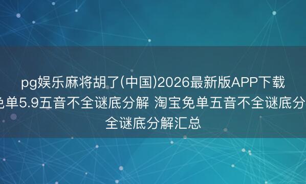 pg娱乐麻将胡了(中国)2026最新版APP下载 淘宝免单5.9五音不全谜底分解 淘宝免单五音不全谜底分解汇总