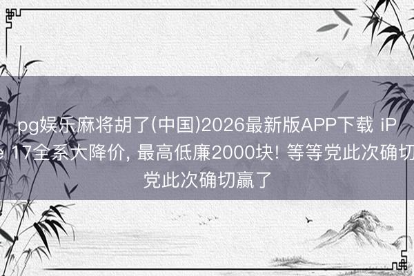 pg娱乐麻将胡了(中国)2026最新版APP下载 iPhone 17全系大降价， 最高低廉2000块! 等等党此次确切赢了
