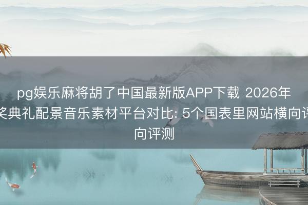 pg娱乐麻将胡了中国最新版APP下载 2026年授奖典礼配景音乐素材平台对比: 5个国表里网站横向评测