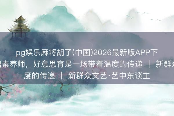 pg娱乐麻将胡了(中国)2026最新版APP下载 从牙医到博物馆素养师，好意思育是一场带着温度的传递 ｜ 新群众文艺·艺中东谈主
