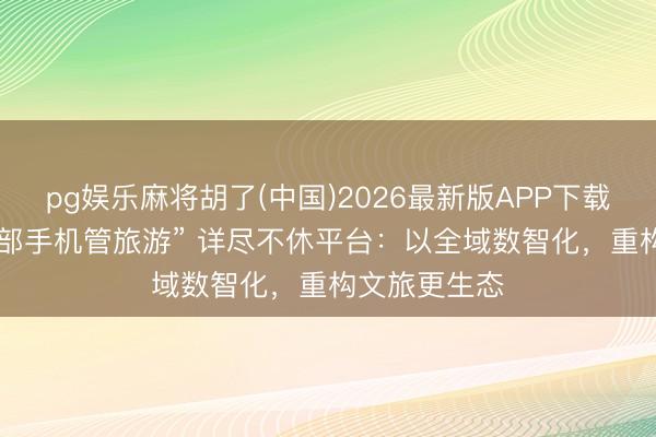 pg娱乐麻将胡了(中国)2026最新版APP下载 安信游 “一部手机管旅游” 详尽不休平台：以全域数智化，重构文旅更生态