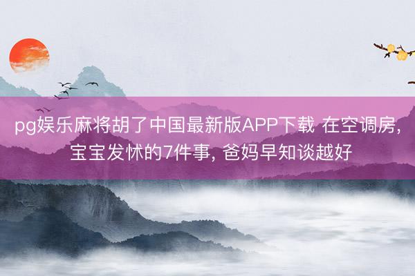 pg娱乐麻将胡了中国最新版APP下载 在空调房， 宝宝发怵的7件事， 爸妈早知谈越好