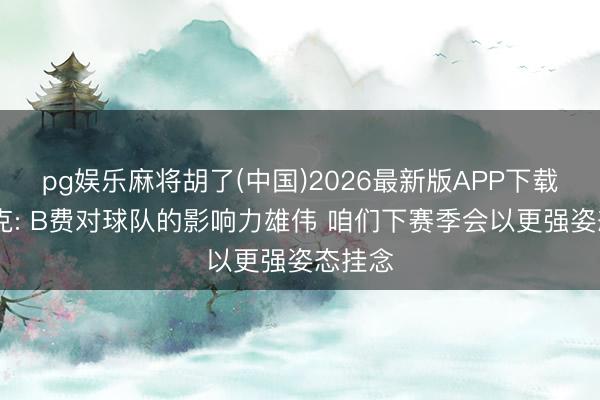 pg娱乐麻将胡了(中国)2026最新版APP下载 卡里克: B费对球队的影响力雄伟 咱们下赛季会以更强姿态挂念