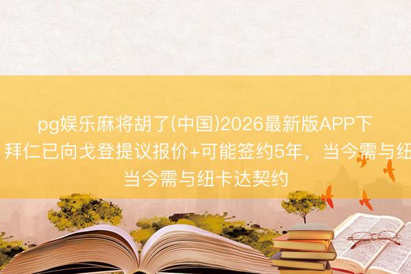 pg娱乐麻将胡了(中国)2026最新版APP下载 记者：拜仁已向戈登提议报价+可能签约5年，当今需与纽卡达契约