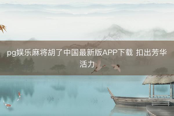 pg娱乐麻将胡了中国最新版APP下载 扣出芳华活力