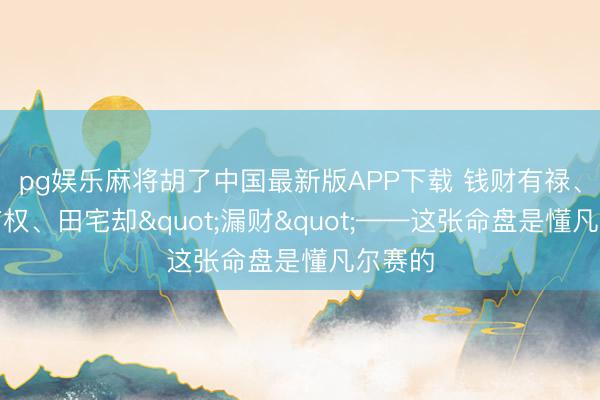 pg娱乐麻将胡了中国最新版APP下载 钱财有禄、福德有权、田宅却"漏财"——这张命盘是懂凡尔赛的