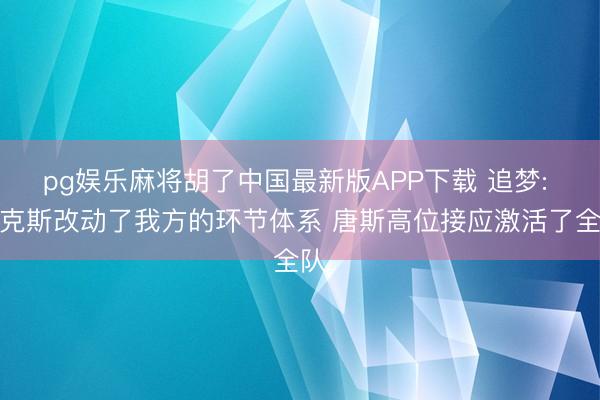 pg娱乐麻将胡了中国最新版APP下载 追梦: 尼克斯改动了我方的环节体系 唐斯高位接应激活了全队