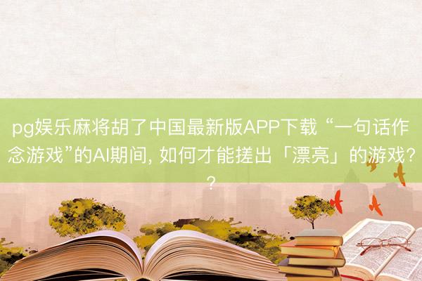 pg娱乐麻将胡了中国最新版APP下载 “一句话作念游戏”的AI期间, 如何才能搓出「漂亮」的游戏?