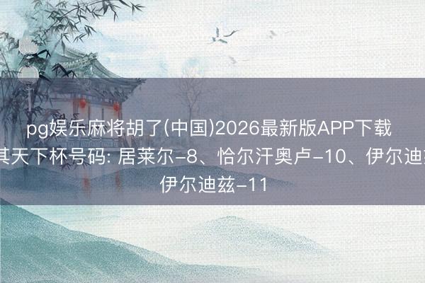 pg娱乐麻将胡了(中国)2026最新版APP下载 土耳其天下杯号码: 居莱尔-8、恰尔汗奥卢-10、伊尔迪兹-11