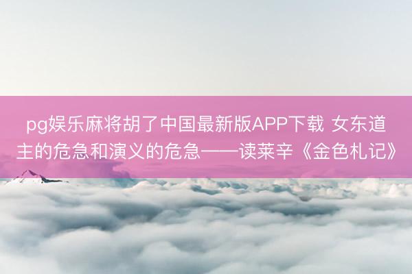 pg娱乐麻将胡了中国最新版APP下载 女东道主的危急和演义的危急——读莱辛《金色札记》