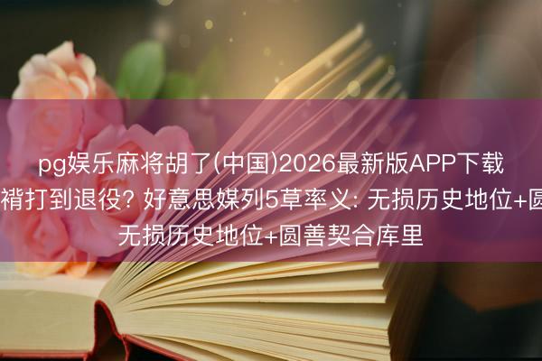 pg娱乐麻将胡了(中国)2026最新版APP下载 詹姆斯去袼褙打到退役? 好意思媒列5草率义: 无损历史地位+圆善契合库里