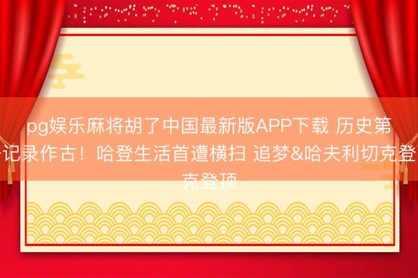 pg娱乐麻将胡了中国最新版APP下载 历史第一记录作古！哈登