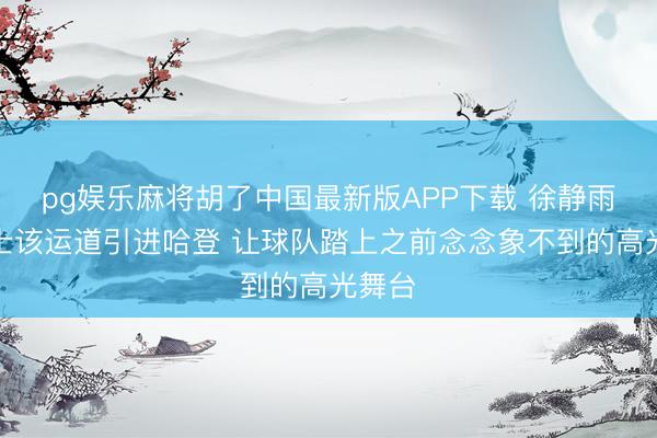 pg娱乐麻将胡了中国最新版APP下载 徐静雨:骑士该运道引进哈登 让球队踏上之前念念象不到的高光舞台