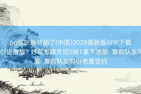 pg娱乐麻将胡了(中国)2026最新版APP下载 骁雄可同期引进詹眉? 好意思媒支招3换1拿下浓眉: 靠前队友勾引老詹签约