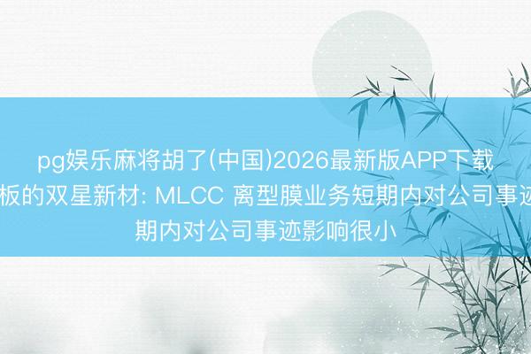 pg娱乐麻将胡了(中国)2026最新版APP下载 股价两连板的双星新材: MLCC 离型膜业务短期内对公司事迹影响很小