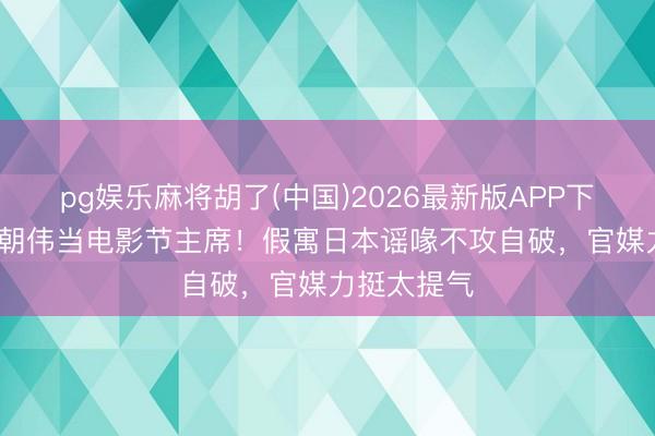 pg娱乐麻将胡了(中国)2026最新版APP下载 63岁梁朝伟当电影节主席！假寓日本谣喙不攻自破，官媒力挺太提气