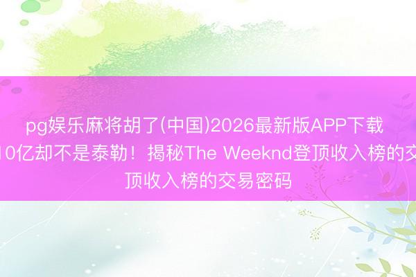 pg娱乐麻将胡了(中国)2026最新版APP下载 巡演破10亿却不是泰勒！揭秘The Weeknd登顶收入榜的交易密码