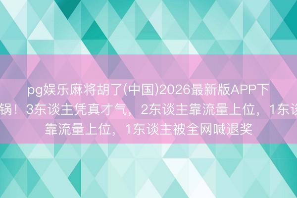 pg娱乐麻将胡了(中国)2026最新版APP下载 白玉兰提名炸锅!3东谈主凭真才气,2东谈主靠流量上位,1东谈主被全网喊退奖