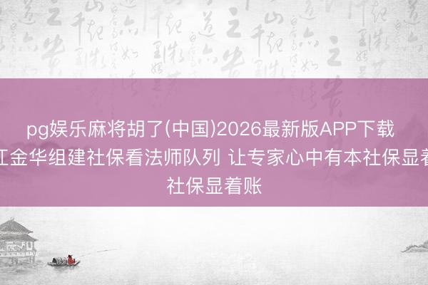 pg娱乐麻将胡了(中国)2026最新版APP下载 浙江金华组建社保看法师队列 让专家心中有本社保显着账