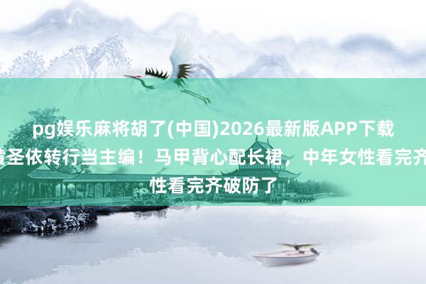pg娱乐麻将胡了(中国)2026最新版APP下载 42岁黄圣依转行当主编！马甲背心配长裙，中年女性看完齐破防了