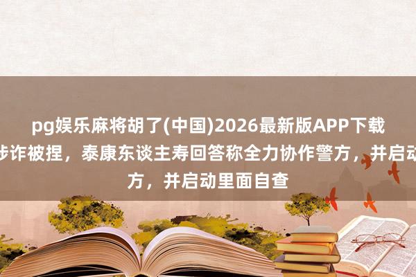 pg娱乐麻将胡了(中国)2026最新版APP下载 “销冠”涉诈被捏，泰康东谈主寿回答称全力协作警方，并启动里面自查