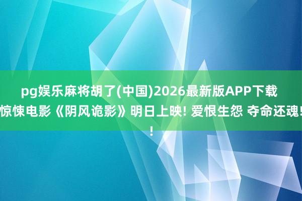 pg娱乐麻将胡了(中国)2026最新版APP下载 惊悚电影《阴风诡影》明日上映! 爱恨生怨 夺命还魂!