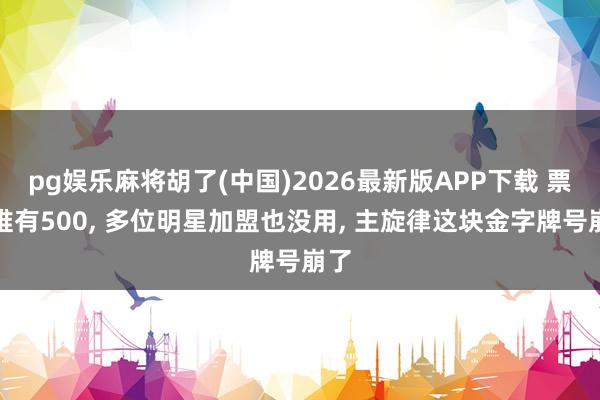 pg娱乐麻将胡了(中国)2026最新版APP下载 票房唯有500， 多位明星加盟也没用， 主旋律这块金字牌号崩了