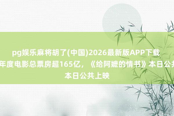 pg娱乐麻将胡了(中国)2026最新版APP下载 2026年度电影总票房超165亿，《给阿嬷的情书》本日公共上映