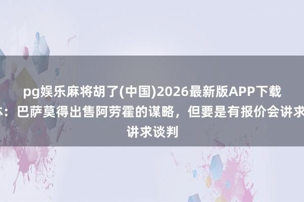 pg娱乐麻将胡了(中国)2026最新版APP下载 每体：巴萨莫得出售阿劳霍的谋略，但要是有报价会讲求谈判