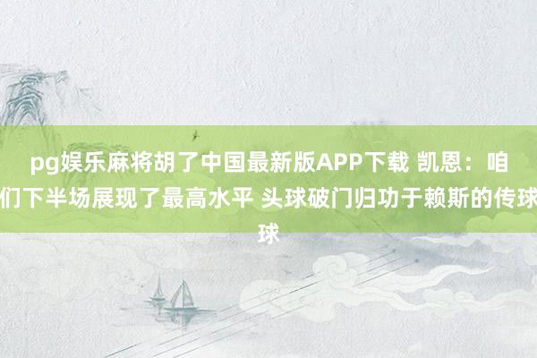 pg娱乐麻将胡了中国最新版APP下载 凯恩:咱们下半场展现了最高水平 头球破门归功于赖斯的传球
