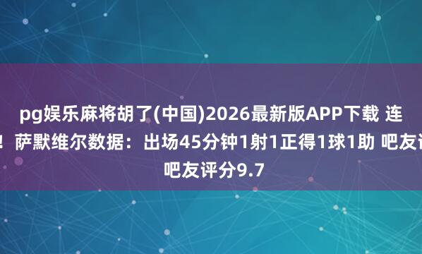 pg娱乐麻将胡了(中国)2026最新版APP下载 连场破门!萨默维尔数据:出场45分钟1射1正得1球1助 吧友评分9.7