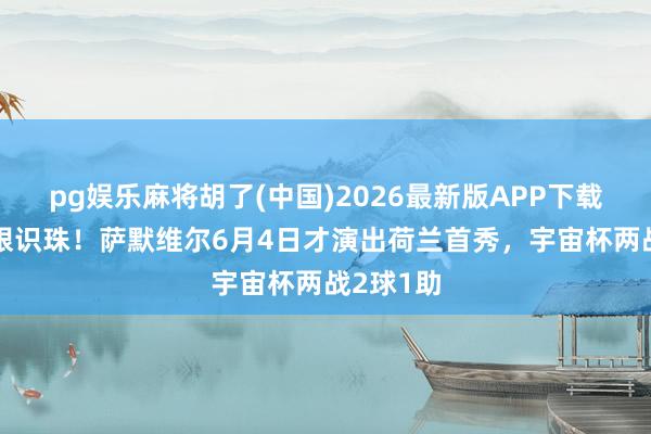 pg娱乐麻将胡了(中国)2026最新版APP下载 科曼慧眼识珠！萨默维尔6月4日才演出荷兰首秀，宇宙杯两战2球1助