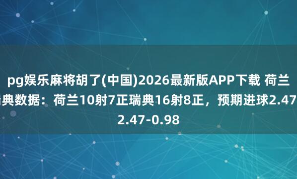 pg娱乐麻将胡了(中国)2026最新版APP下载 荷兰5-1瑞典数据:荷兰10射7正瑞典16射8正,预期进球2.47-0.98